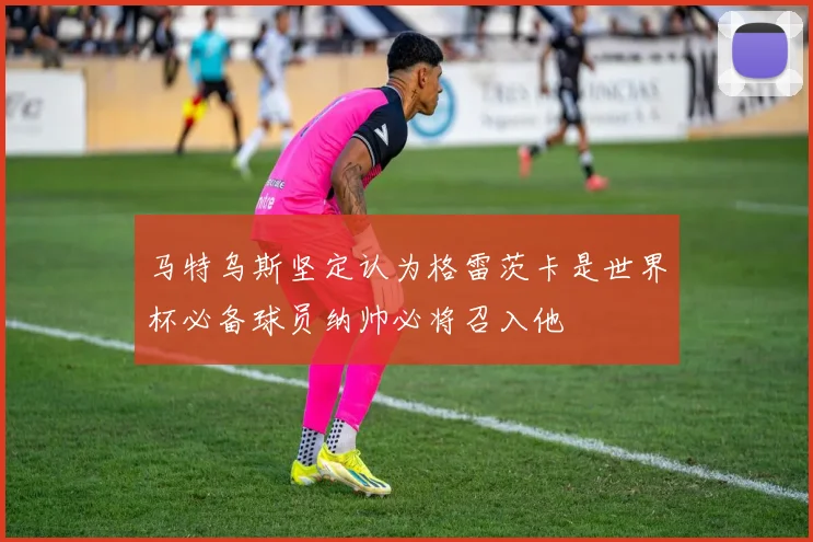 马特乌斯坚定认为格雷茨卡是世界杯必备球员纳帅必将召入他