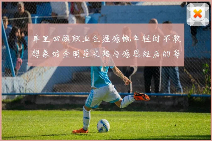 库里回顾职业生涯感慨年轻时不敢想象的全明星之路与感恩经历的每一步