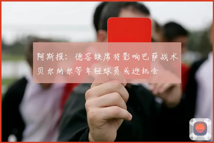 阿斯报：德容缺席将影响巴萨战术贝尔纳尔等年轻球员或迎机会