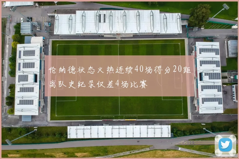 伦纳德状态火热连续40场得分20距离队史纪录仅差4场比赛