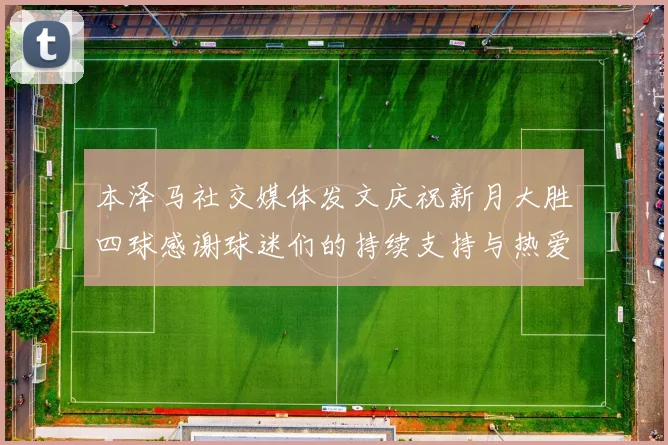 本泽马社交媒体发文庆祝新月大胜四球感谢球迷们的持续支持与热爱