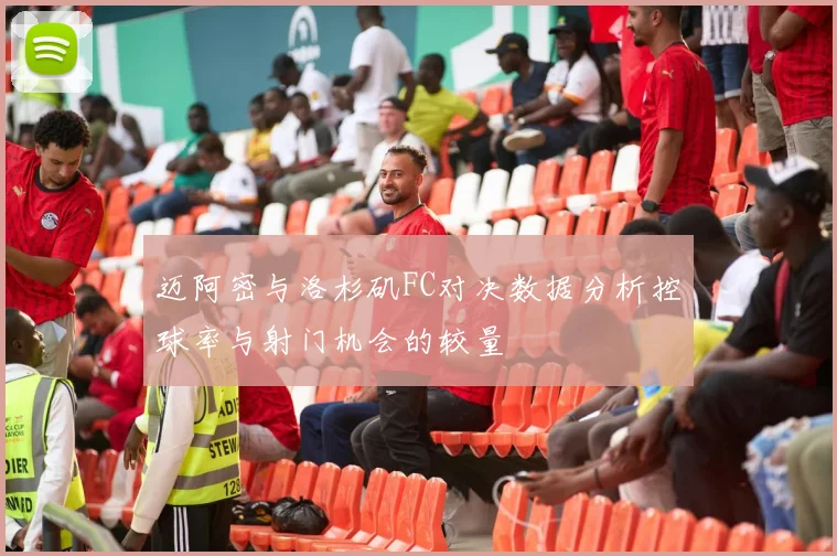 迈阿密与洛杉矶FC对决数据分析控球率与射门机会的较量