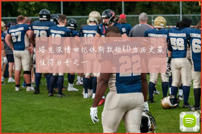 塔克深情回忆休斯敦称KD为历史最佳得分手之一