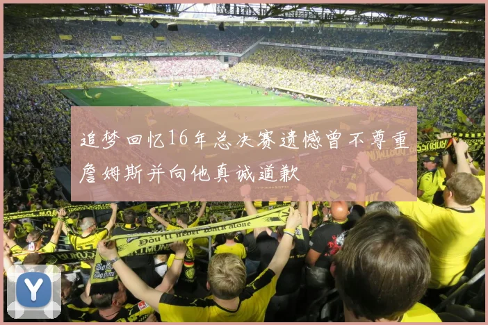 追梦回忆16年总决赛遗憾曾不尊重詹姆斯并向他真诚道歉