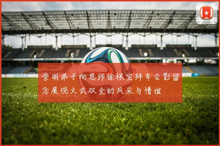 崇明弟子向恩师徐根宝拜年合影留念展现文武双全的风采与情谊