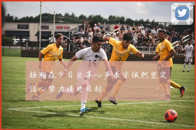 杨瀚森今日分享心声表示依然坚定信心努力追赶目标