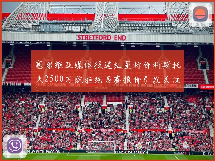 塞尔维亚媒体报道红星标价科斯托夫2500万欧拒绝马赛报价引发关注