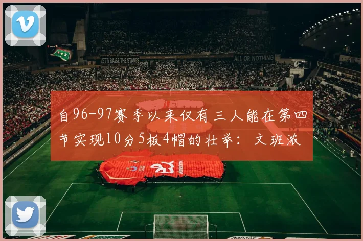 自96-97赛季以来仅有三人能在第四节实现10分5板4帽的壮举：文班浓眉伍德