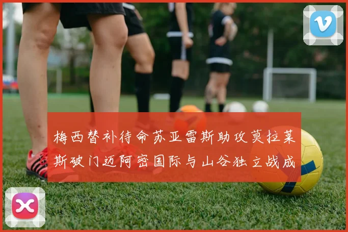 梅西替补待命苏亚雷斯助攻莫拉莱斯破门迈阿密国际与山谷独立战成平局