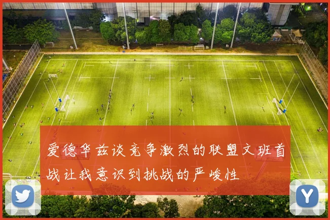 爱德华兹谈竞争激烈的联盟文班首战让我意识到挑战的严峻性